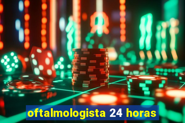 oftalmologista 24 horas